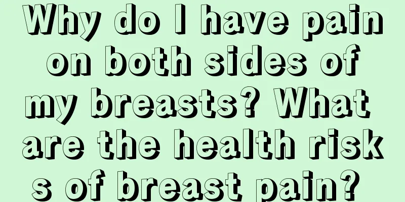 Why do I have pain on both sides of my breasts? What are the health risks of breast pain? 