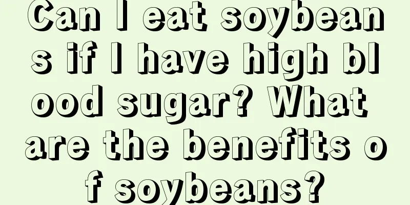 Can I eat soybeans if I have high blood sugar? What are the benefits of soybeans?