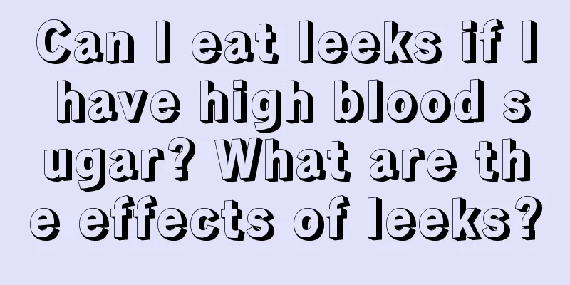 Can I eat leeks if I have high blood sugar? What are the effects of leeks?