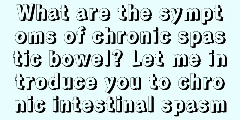 What are the symptoms of chronic spastic bowel? Let me introduce you to chronic intestinal spasm