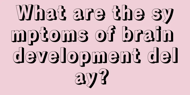 What are the symptoms of brain development delay? 