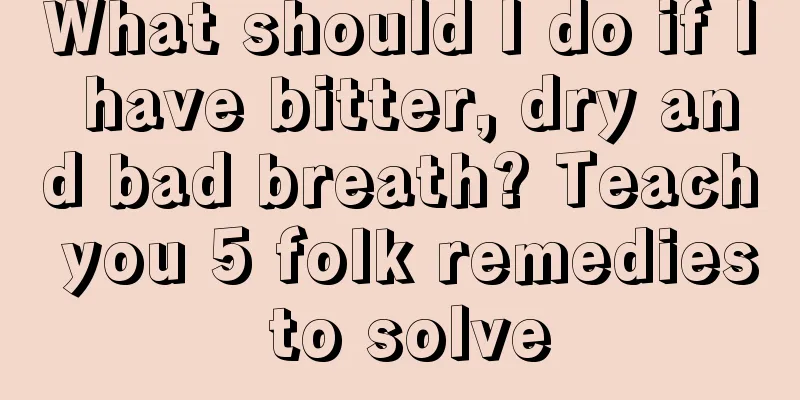 What should I do if I have bitter, dry and bad breath? Teach you 5 folk remedies to solve