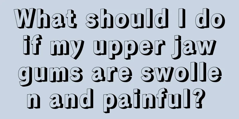 What should I do if my upper jaw gums are swollen and painful? 