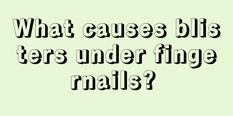 What causes blisters under fingernails? 