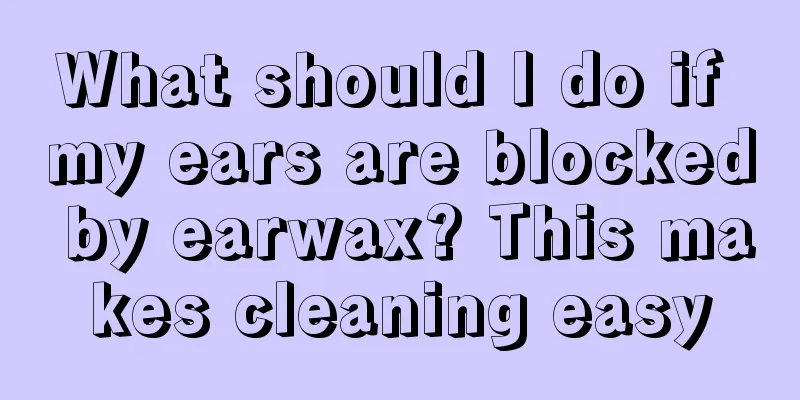 What should I do if my ears are blocked by earwax? This makes cleaning easy