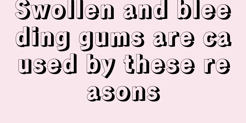 Swollen and bleeding gums are caused by these reasons