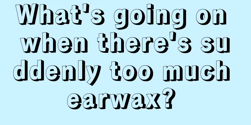 What's going on when there's suddenly too much earwax? 