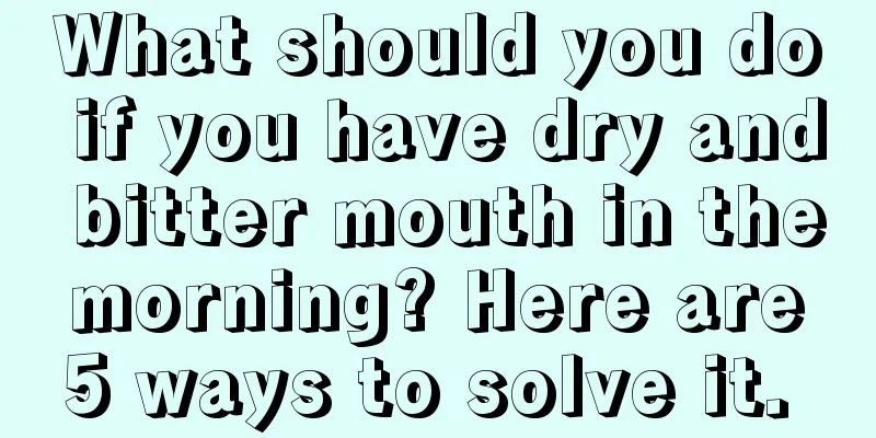 What should you do if you have dry and bitter mouth in the morning? Here are 5 ways to solve it. 