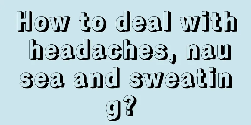 How to deal with headaches, nausea and sweating? 