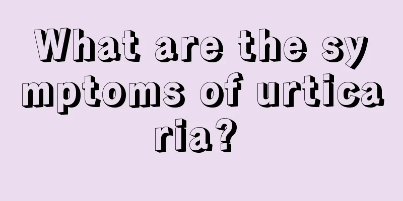 What are the symptoms of urticaria? 