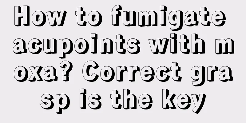 How to fumigate acupoints with moxa? Correct grasp is the key