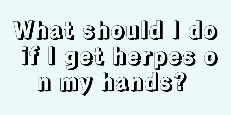 What should I do if I get herpes on my hands? 
