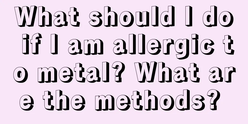 What should I do if I am allergic to metal? What are the methods? 