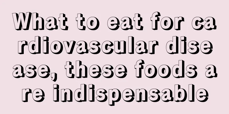 What to eat for cardiovascular disease, these foods are indispensable