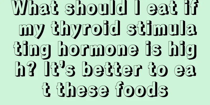 What should I eat if my thyroid stimulating hormone is high? It’s better to eat these foods