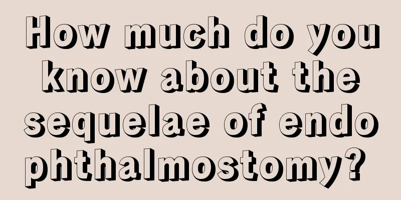 How much do you know about the sequelae of endophthalmostomy? 