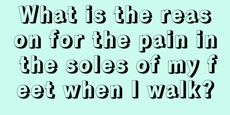 What is the reason for the pain in the soles of my feet when I walk?