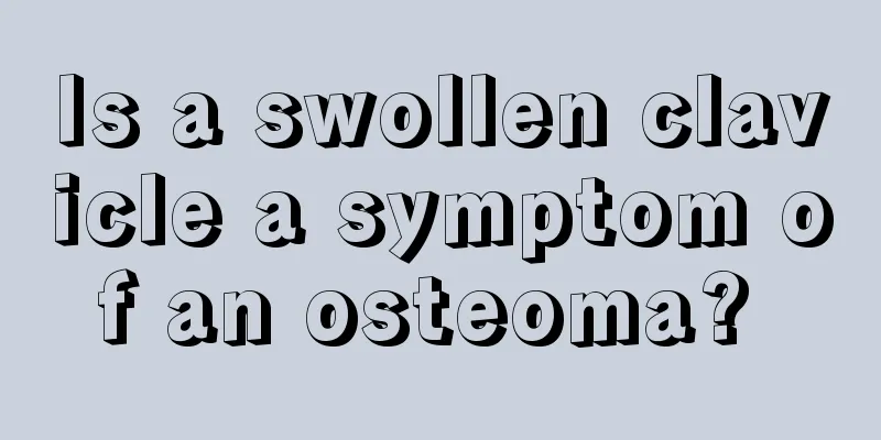 Is a swollen clavicle a symptom of an osteoma? 