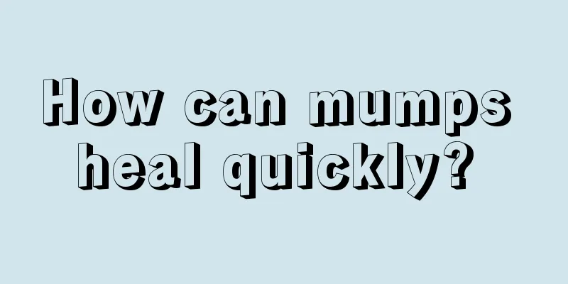How can mumps heal quickly? 