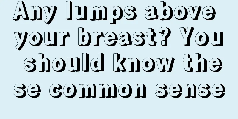 Any lumps above your breast? You should know these common sense
