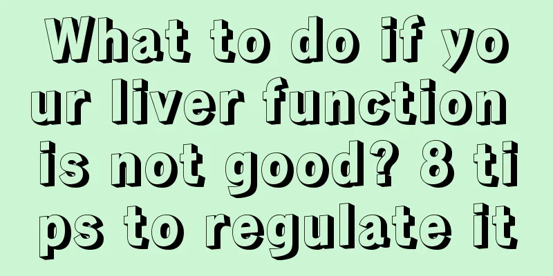 What to do if your liver function is not good? 8 tips to regulate it