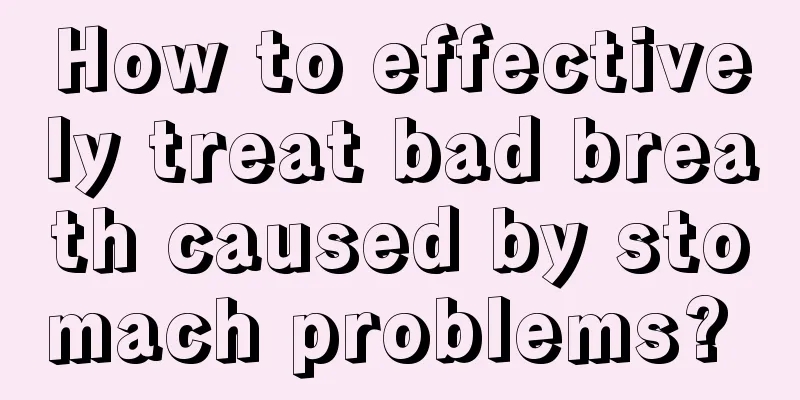 How to effectively treat bad breath caused by stomach problems? 