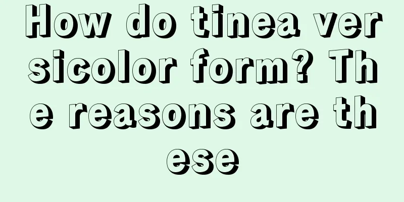 How do tinea versicolor form? The reasons are these