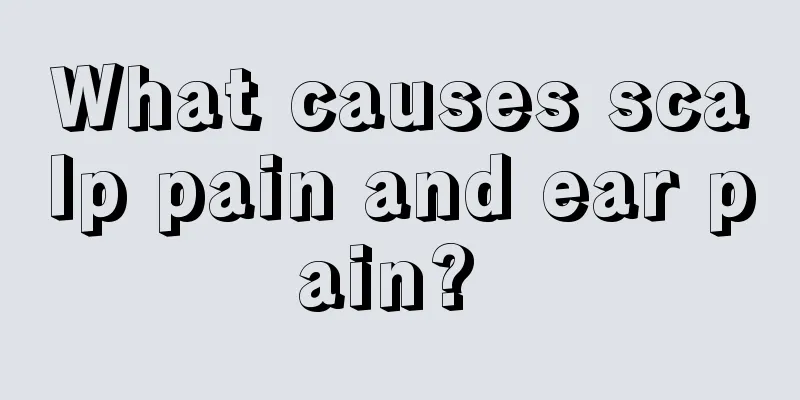 What causes scalp pain and ear pain? 