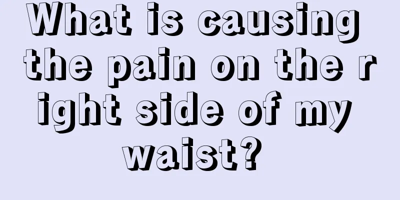 What is causing the pain on the right side of my waist? 