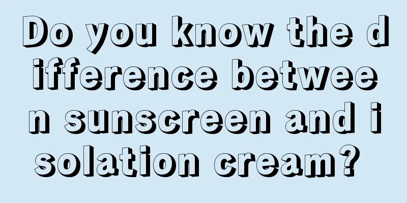 Do you know the difference between sunscreen and isolation cream? 