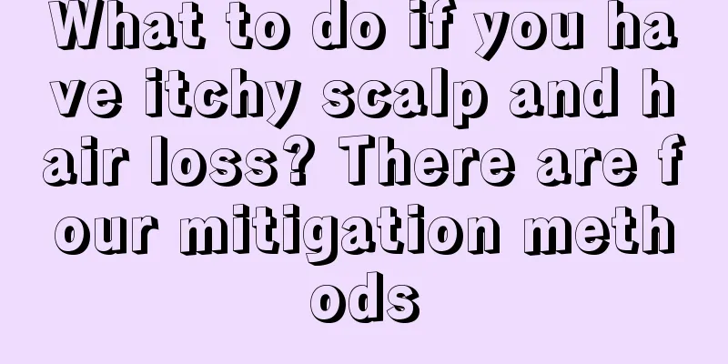 What to do if you have itchy scalp and hair loss? There are four mitigation methods
