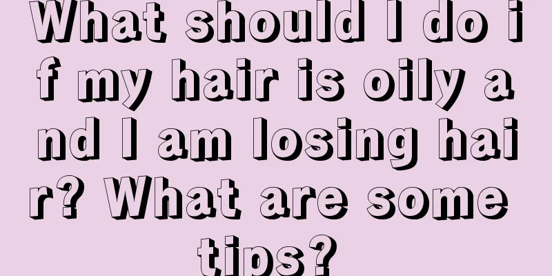 What should I do if my hair is oily and I am losing hair? What are some tips? 