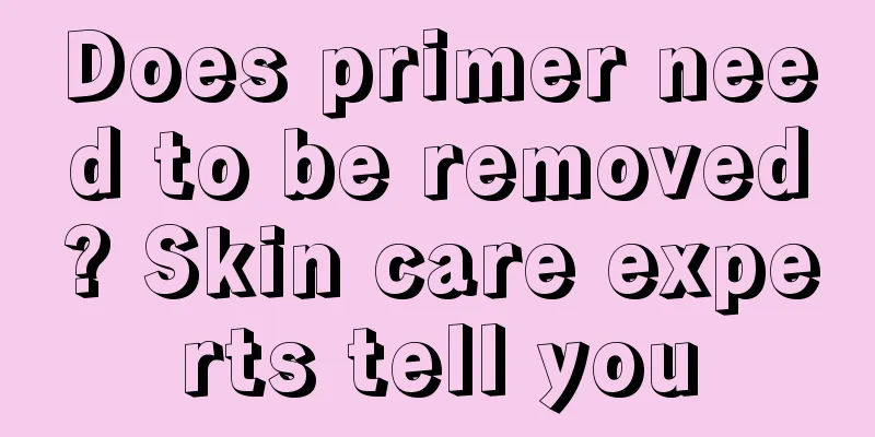 Does primer need to be removed? Skin care experts tell you