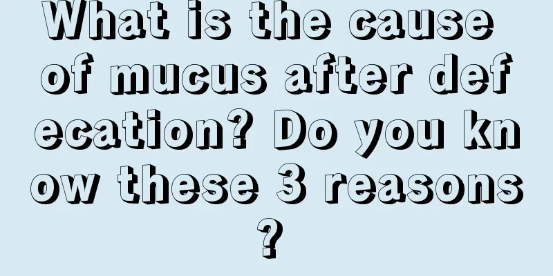 What is the cause of mucus after defecation? Do you know these 3 reasons? 