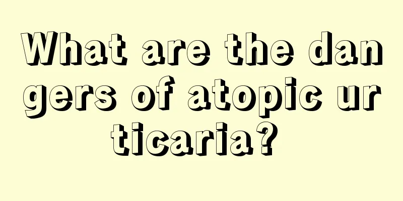 What are the dangers of atopic urticaria? 