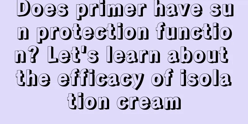 Does primer have sun protection function? Let's learn about the efficacy of isolation cream