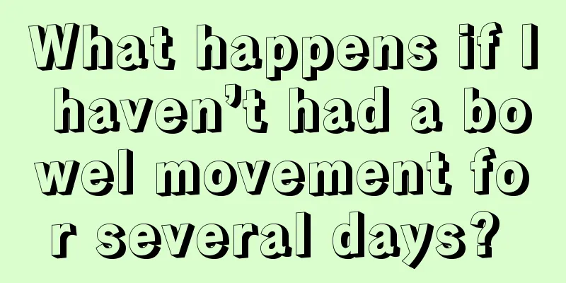 What happens if I haven’t had a bowel movement for several days? 