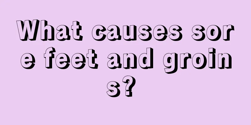 What causes sore feet and groins? 