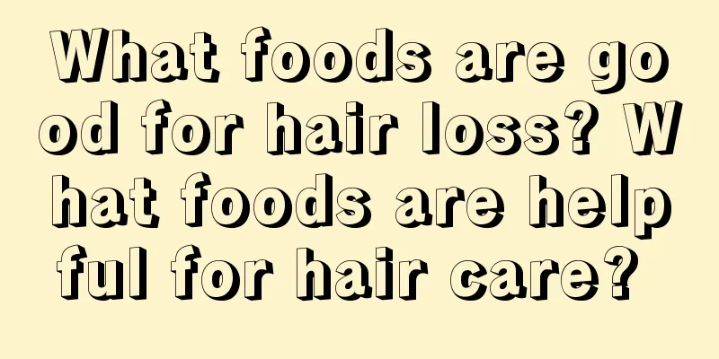 What foods are good for hair loss? What foods are helpful for hair care? 