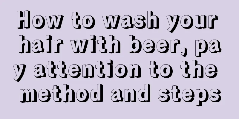 How to wash your hair with beer, pay attention to the method and steps