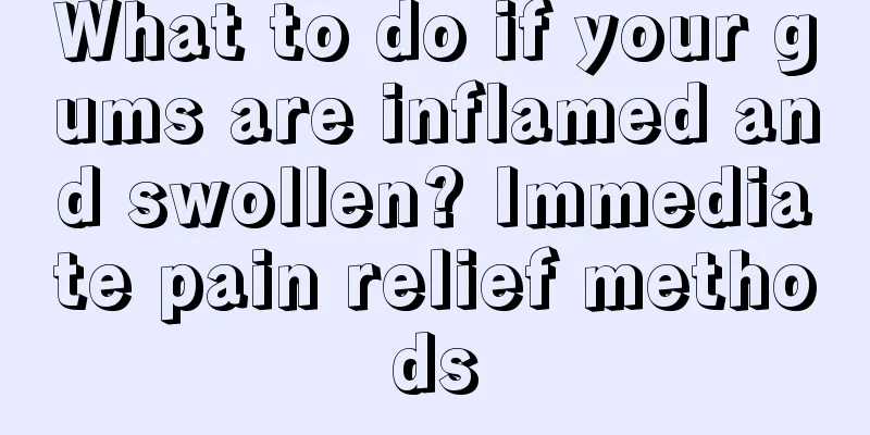 What to do if your gums are inflamed and swollen? Immediate pain relief methods
