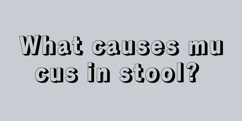 What causes mucus in stool? 