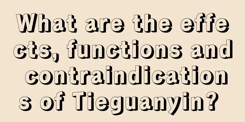 What are the effects, functions and contraindications of Tieguanyin? 