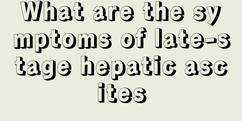 What are the symptoms of late-stage hepatic ascites