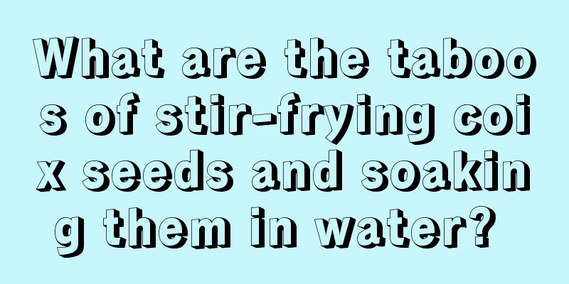 What are the taboos of stir-frying coix seeds and soaking them in water? 