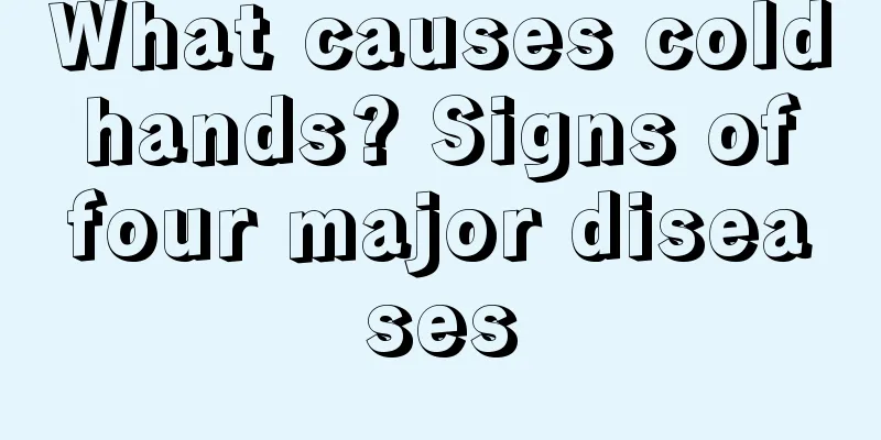What causes cold hands? Signs of four major diseases