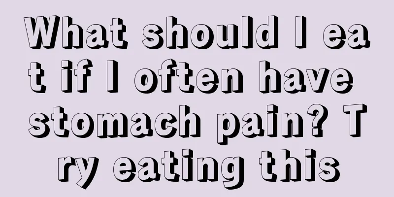 What should I eat if I often have stomach pain? Try eating this