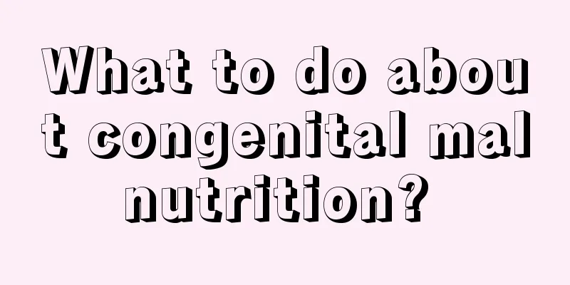 What to do about congenital malnutrition? 