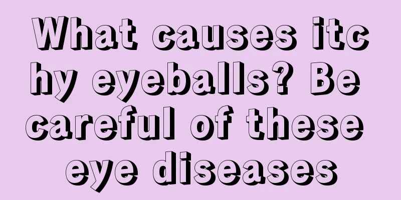 What causes itchy eyeballs? Be careful of these eye diseases