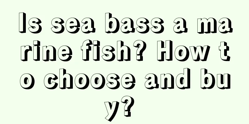 Is sea bass a marine fish? How to choose and buy? 